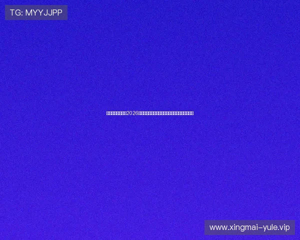 多宝真人百乐家:2026世界杯赛场上的明星球员表现与未来潜力全面盘点 多宝真人百乐家:2026世界杯赛场上的明星球员表现与未来潜力全面盘点